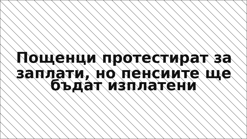 Пощенци протестират за заплати, но пенсиите ще бъдат изплатени