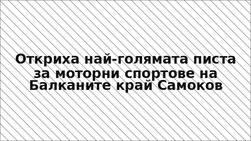 Откриха най-голямата писта за моторни спортове на Балканите край Самоков