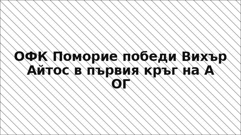 ОФК Поморие победи Вихър Айтос в първия кръг на А ОГ