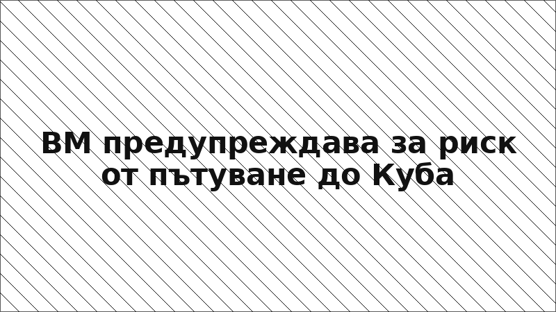 ВМ предупреждава за риск от пътуване до Куба