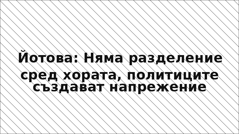 Йотова: Няма разделение сред хората, политиците създават напрежение