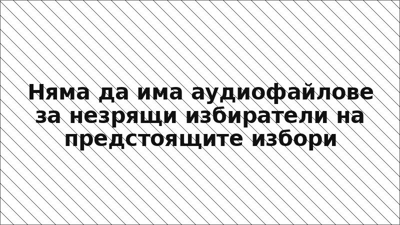 Няма да има аудиофайлове за незрящи избиратели на предстоящите избори