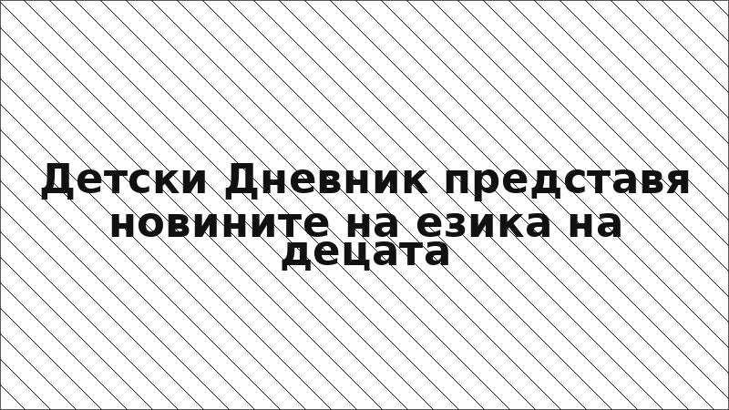 Детски Дневник представя новините на езика на децата