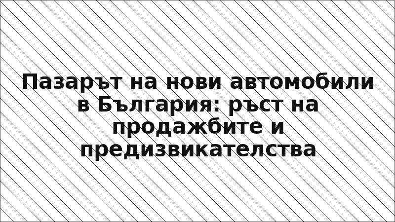 Пазарът на нови автомобили в България: ръст на продажбите и предизвикателства