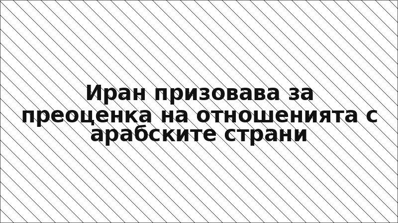 Иран призовава за преоценка на отношенията с арабските страни