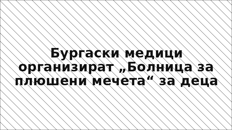 Бургаски медици организират „Болница за плюшени мечета“ за деца