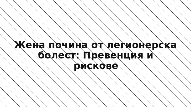 Жена почина от легионерска болест: Превенция и рискове