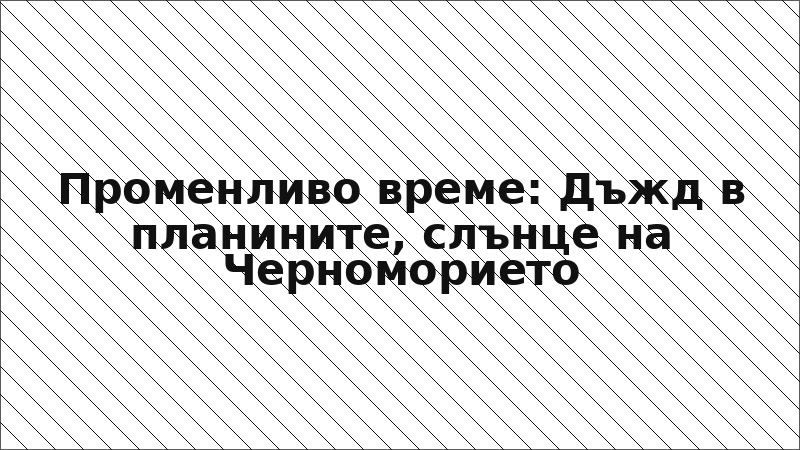 Променливо време: Дъжд в планините, слънце на Черноморието