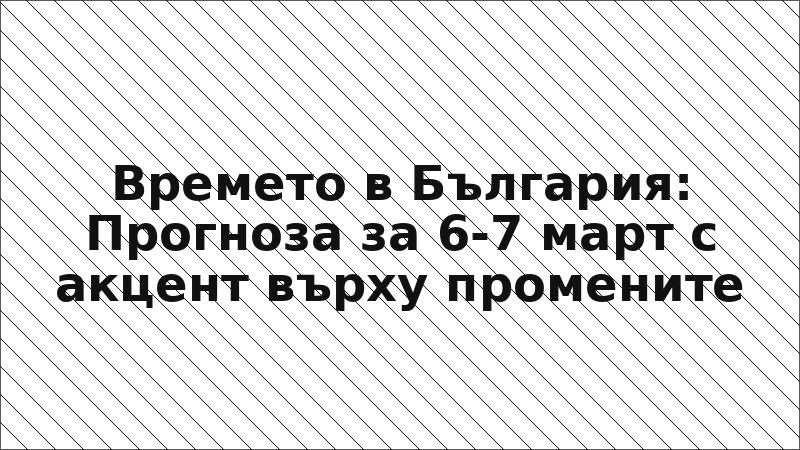 Времето в България: Прогноза за 6-7 март с акцент върху промените