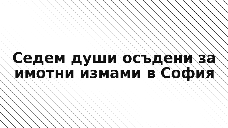 Седем души осъдени за имотни измами в София