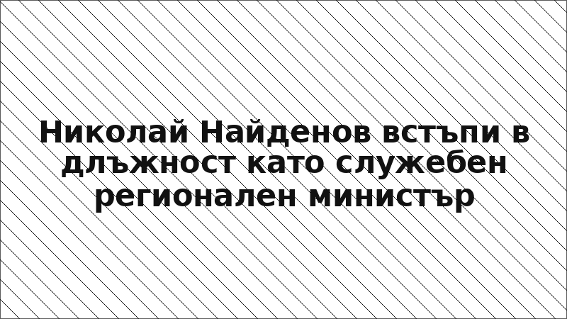 Николай Найденов встъпи в длъжност като служебен регионален министър