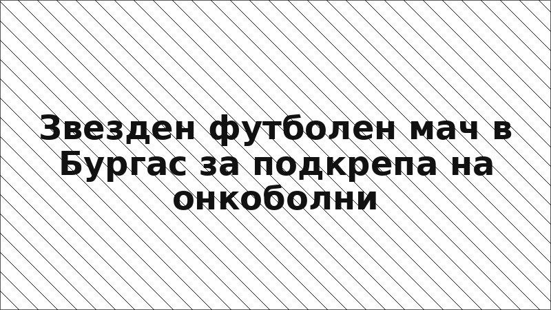 Звезден футболен мач в Бургас за подкрепа на онкоболни
