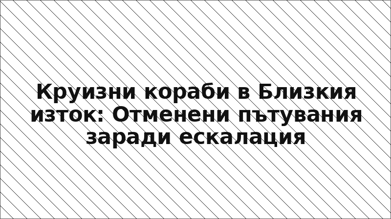 Круизни кораби в Близкия изток: Отменени пътувания заради ескалация