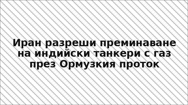 Иран разреши преминаване на индийски танкери с газ през Ормузкия проток
