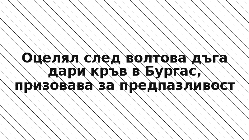 Оцелял след волтова дъга дари кръв в Бургас, призовава за предпазливост