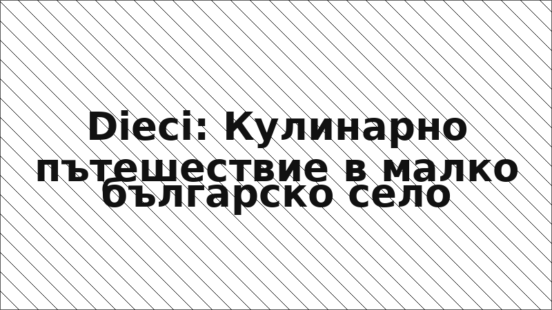 Dieci: Кулинарно пътешествие в малко българско село