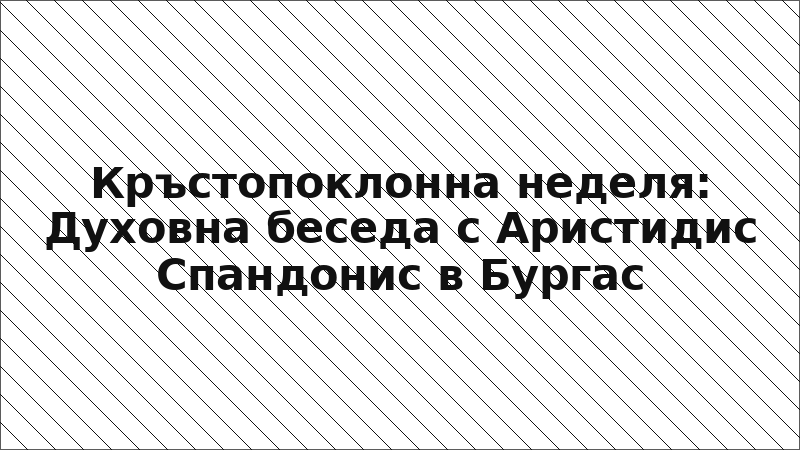 Кръстопоклонна неделя: Духовна беседа с Аристидис Спандонис в Бургас