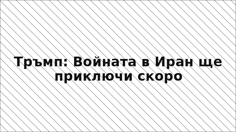 Тръмп: Войната в Иран ще приключи скоро