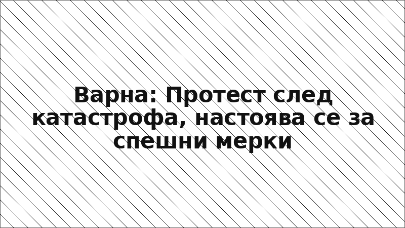 Варна: Протест след катастрофа, настоява се за спешни мерки