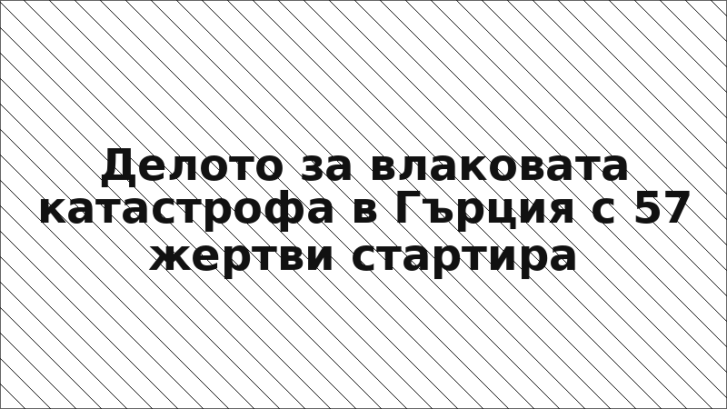 Делото за влаковата катастрофа в Гърция с 57 жертви стартира