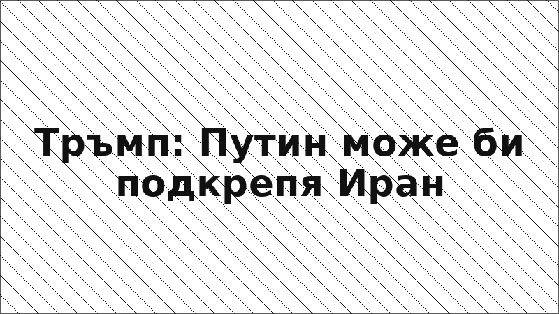 Тръмп: Путин може би подкрепя Иран