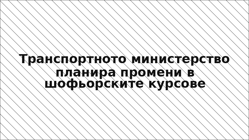 Транспортното министерство планира промени в шофьорските курсове