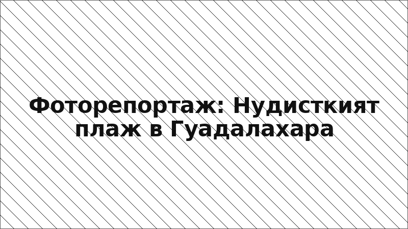 Фоторепортаж: Нудисткият плаж в Гуадалахара
