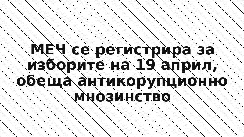 МЕЧ се регистрира за изборите на 19 април, обеща антикорупционно мнозинство