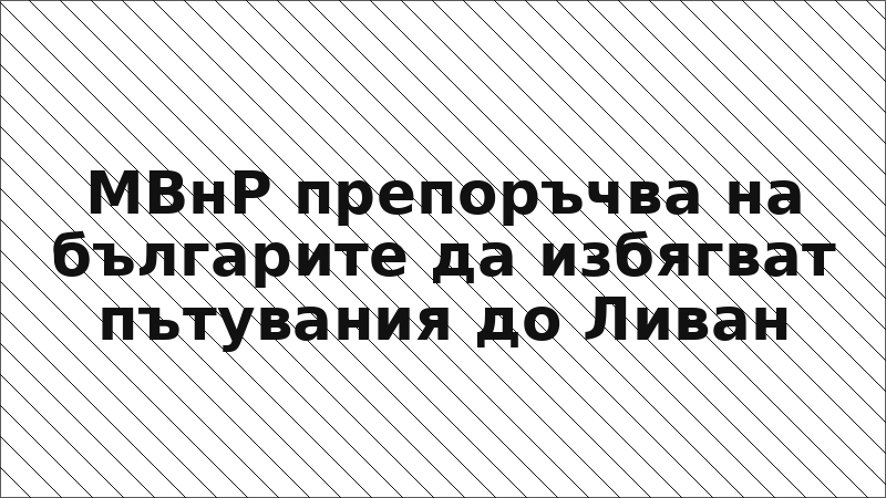 МВнР препоръчва на българите да избягват пътувания до Ливан