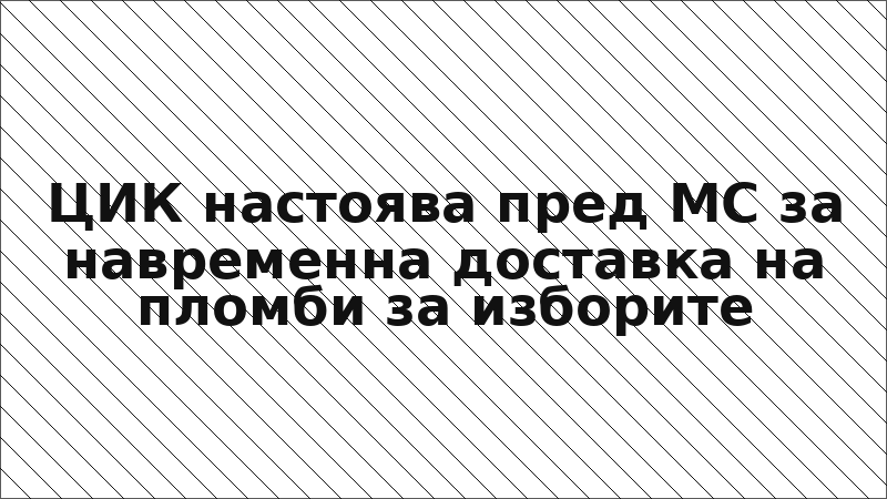ЦИК настоява пред МС за навременна доставка на пломби за изборите