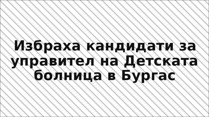 Избраха кандидати за управител на Детската болница в Бургас