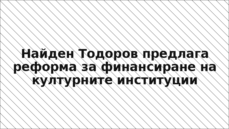 Найден Тодоров предлага реформа за финансиране на културните институции