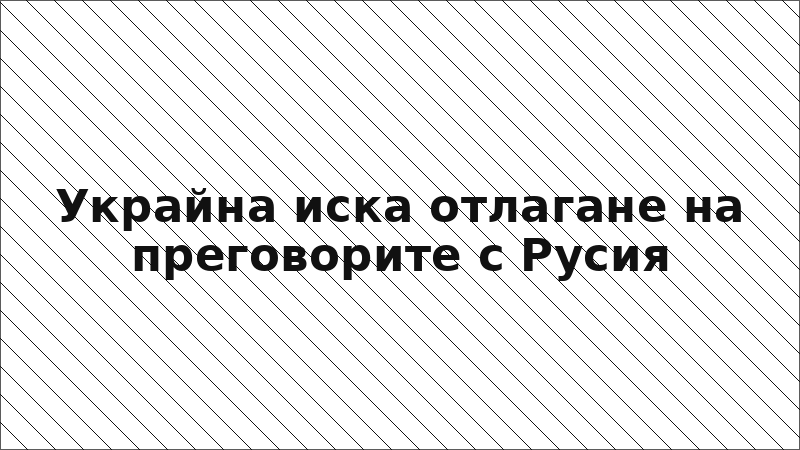 Украйна иска отлагане на преговорите с Русия