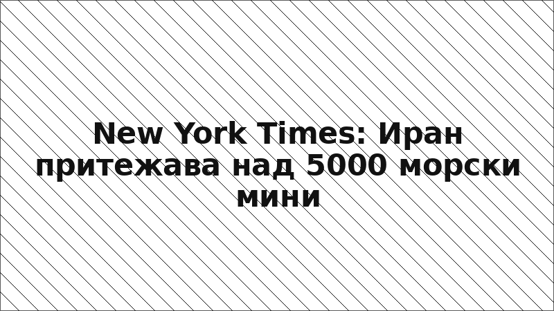 New York Times: Иран притежава над 5000 морски мини
