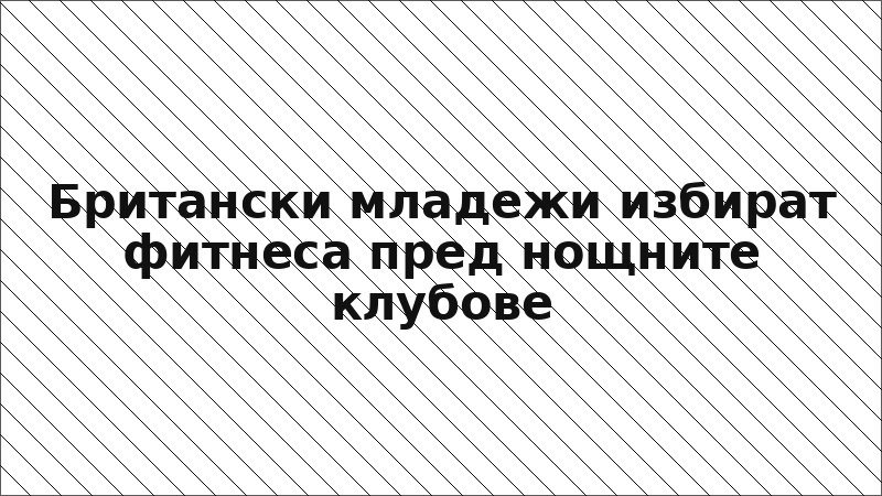 Британски младежи избират фитнеса пред нощните клубове