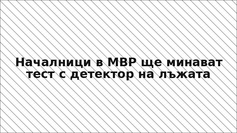 Началници в МВР ще минават тест с детектор на лъжата