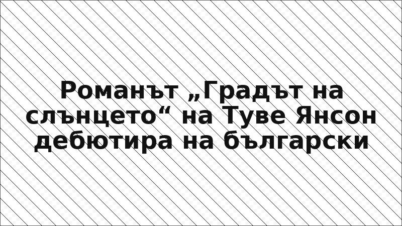 Романът „Градът на слънцето“ на Туве Янсон дебютира на български
