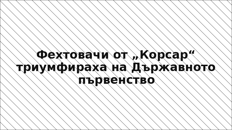 Фехтовачи от „Корсар“ триумфираха на Държавното първенство