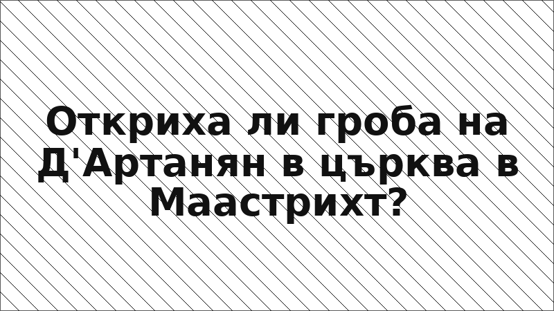 Откриха ли гроба на Д'Артанян в църква в Маастрихт?