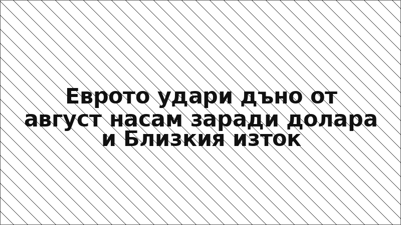 Еврото удари дъно от август насам заради долара и Близкия изток