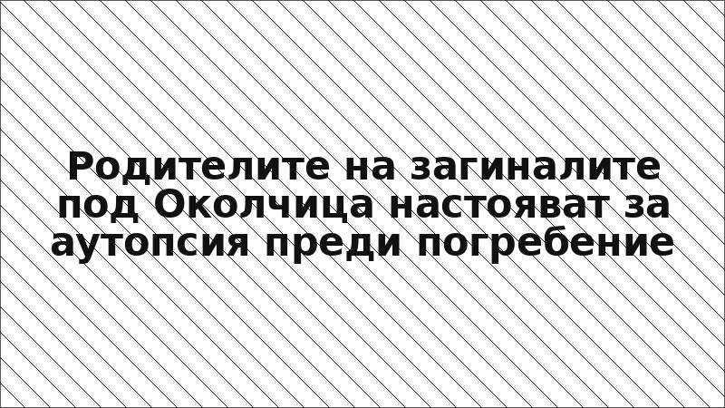 Родителите на загиналите под Околчица настояват за аутопсия преди погребение