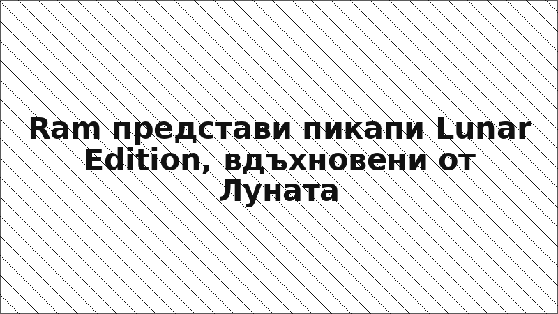Ram представи пикапи Lunar Edition, вдъхновени от Луната