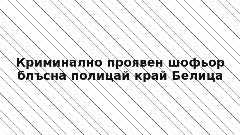 Криминално проявен шофьор блъсна полицай край Белица