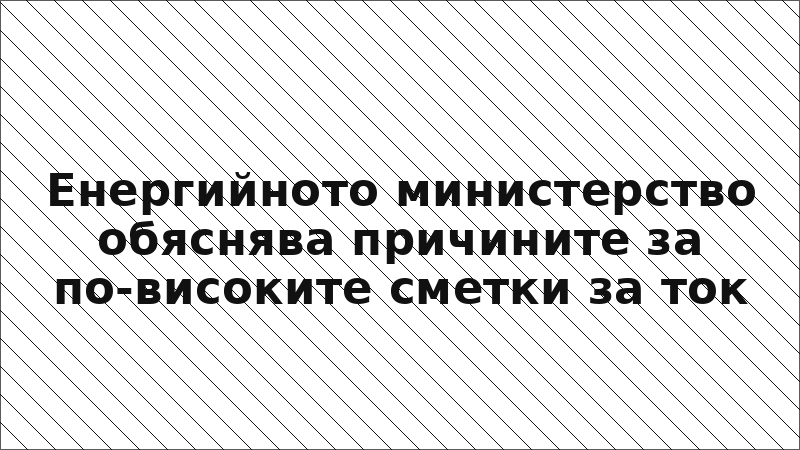 Енергийното министерство обяснява причините за по-високите сметки за ток
