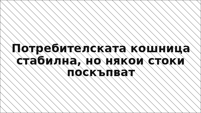 Потребителската кошница стабилна, но някои стоки поскъпват