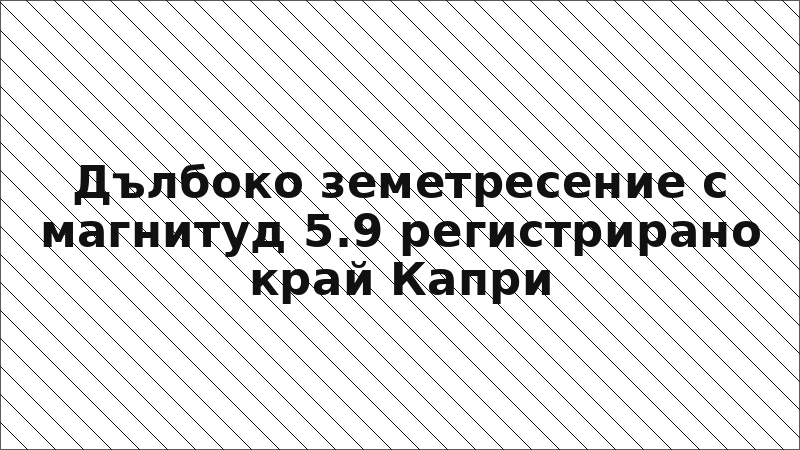 Дълбоко земетресение с магнитуд 5.9 регистрирано край Капри