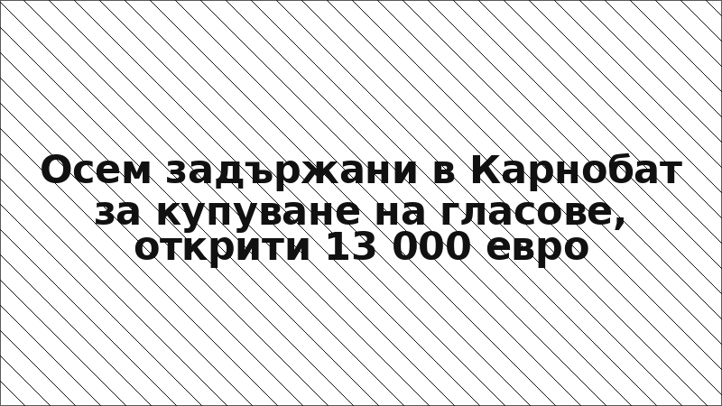 Осем задържани в Карнобат за купуване на гласове, открити 13 000 евро