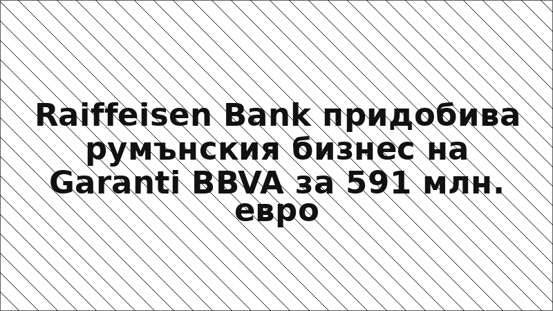 Raiffeisen Bank придобива румънския бизнес на Garanti BBVA за 591 млн. евро