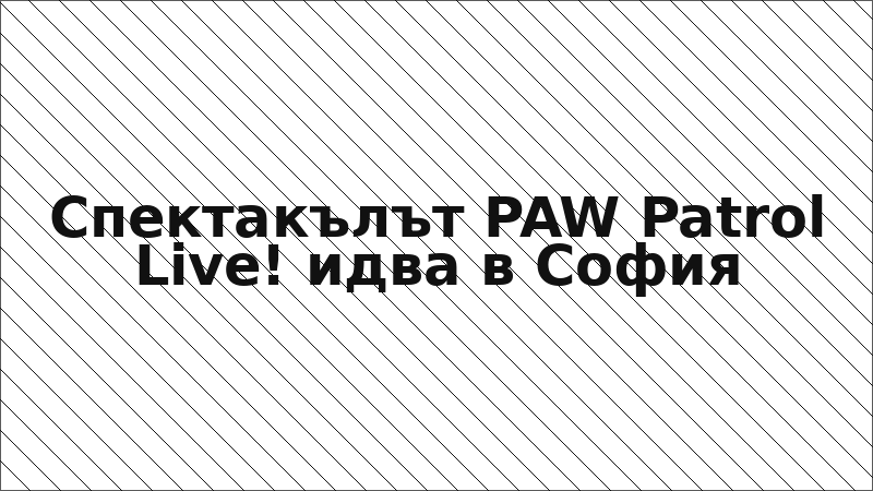Спектакълът PAW Patrol Live! идва в София