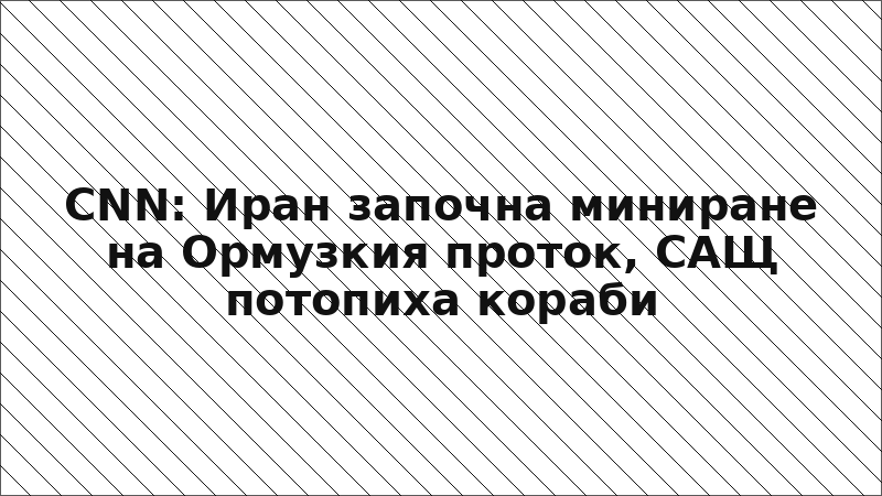 CNN: Иран започна миниране на Ормузкия проток, САЩ потопиха кораби